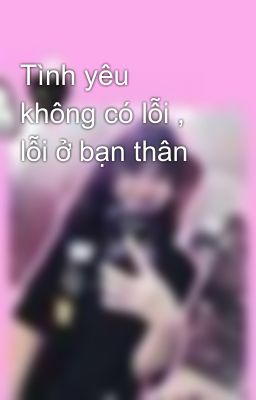 Tình yêu không có lỗi , lỗi ở bạn thân