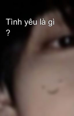 Tình yêu là gì ?