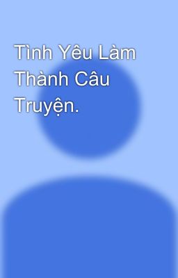 Tình Yêu Làm Thành Câu Truyện.