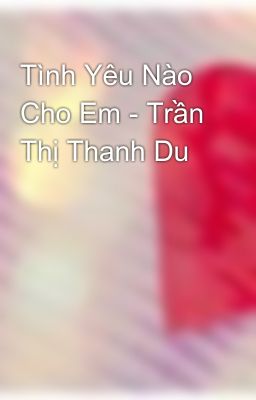 Tình Yêu Nào Cho Em - Trần Thị Thanh Du