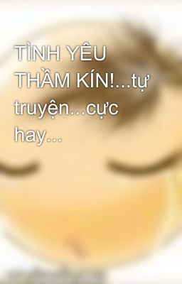 TÌNH YÊU THẦM KÍN!...tự truyện...cực hay...