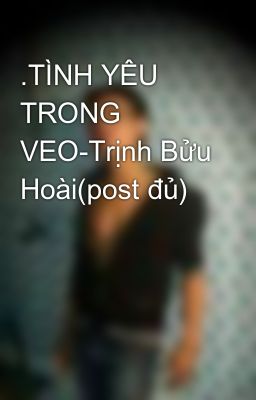 .TÌNH YÊU TRONG VEO-Trịnh Bửu Hoài(post đủ)