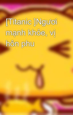 [Titanic ]Ngươi mạnh khỏe, vị hôn phu