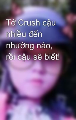 Tớ Crush cậu nhiều đến nhường nào, rồi cậu sẽ biết!