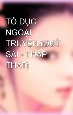 TÔ DỤC NGOẠI TRUYỆN (QUỶ SAI - THẬP THẤT)