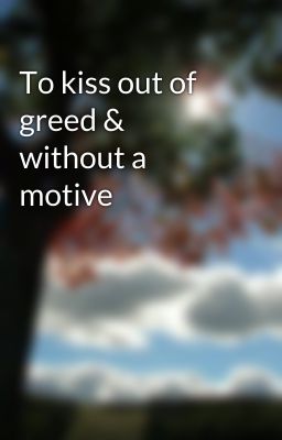 To kiss out of greed & without a motive