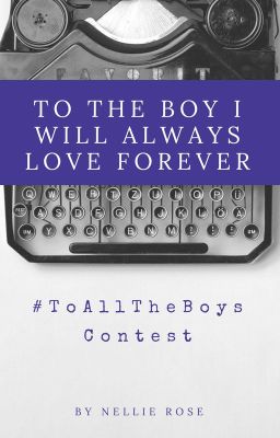 To The Boy I Will Always Love Forever: #ToAllTheBoys Contest