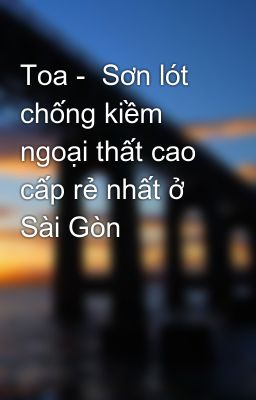 Toa -  Sơn lót chống kiềm ngoại thất cao cấp rẻ nhất ở Sài Gòn