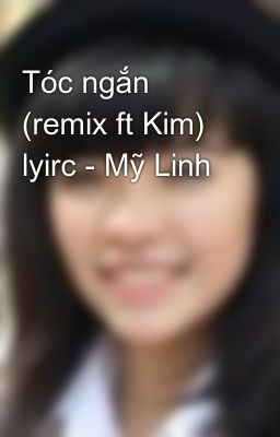 Tóc ngắn (remix ft Kim) lyirc - Mỹ Linh