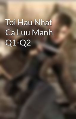 Toi Hau Nhat Ca Luu Manh Q1-Q2