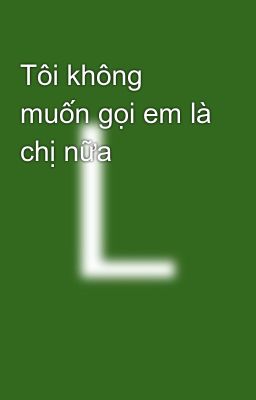 Tôi không muốn gọi em là chị nữa 