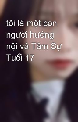 tôi là một con người hướng nội và Tâm Sự Tuổi 17