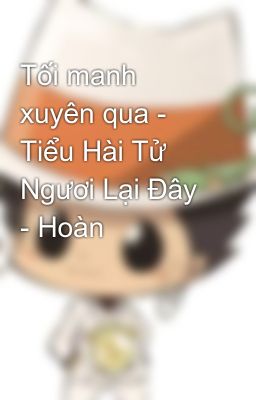 Tối manh xuyên qua - Tiểu Hài Tử Ngươi Lại Đây - Hoàn