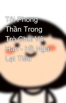 Tôi Phong Thần Trong Trò Chơi Vô Hạn - Hồ Ngư Lạt Tiêu