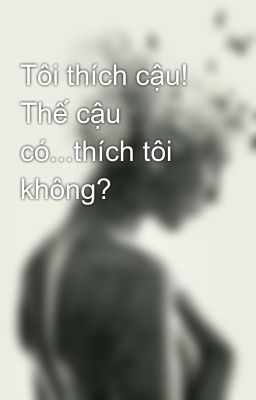 Tôi thích cậu! Thế cậu có...thích tôi không?