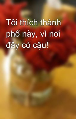 Tôi thích thành phố này, vì nơi đây có cậu!