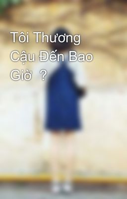 Tôi Thương Cậu Đến Bao Giờ  ?