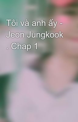 Tôi và anh ấy - Jeon Jungkook . Chap 1