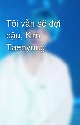 Tôi vẫn sẽ đợi cậu, Kim Taehyung