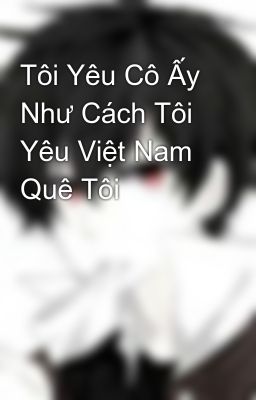 Tôi Yêu Cô Ấy Như Cách Tôi Yêu Việt Nam Quê Tôi