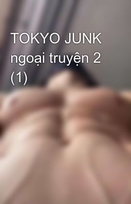 TOKYO JUNK ngoại truyện 2 (1)