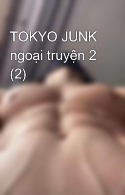 TOKYO JUNK ngoại truyện 2 (2)