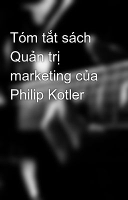 Tóm tắt sách Quản trị marketing của Philip Kotler