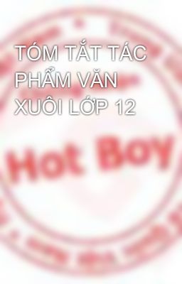 TÓM TẮT TÁC PHẨM VĂN XUÔI LỚP 12