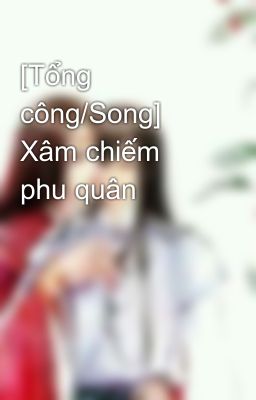 [Tổng công/Song] Xâm chiếm phu quân