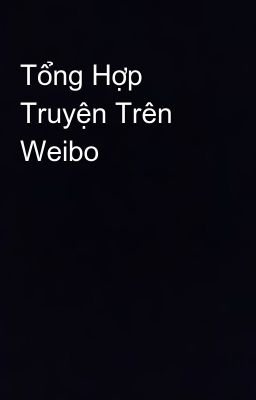 Tổng Hợp Truyện Trên Weibo 