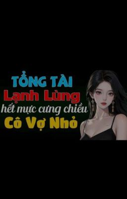 Tổng Tài Lạnh Lùng Hết Mực Cưng Chiều Cô Vợ Nhỏ 