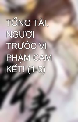 TỔNG TÀI, NGƯƠI TRƯỚC VI PHẠM CAM KẾT! (1-5)