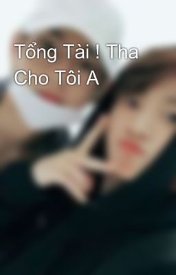 Tổng Tài ! Tha Cho Tôi A