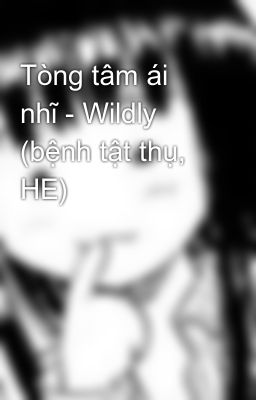 Tòng tâm ái nhĩ - Wildly (bệnh tật thụ, HE)