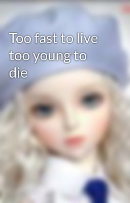 Too fast to live too young to die