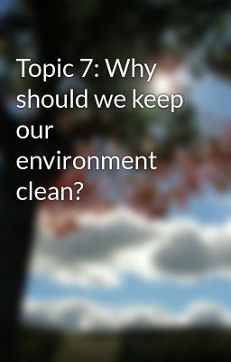 Topic 7: Why should we keep our environment clean?