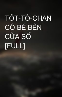 TỐT-TÔ-CHAN CÔ BÉ BÊN CỬA SỔ [FULL]