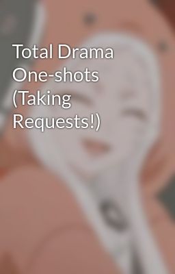 Total Drama One-shots (Taking Requests!)