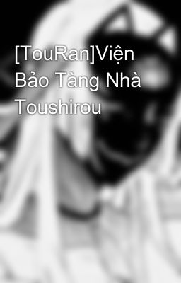 [TouRan] Viện Bảo Tàng Nhà Toushirou