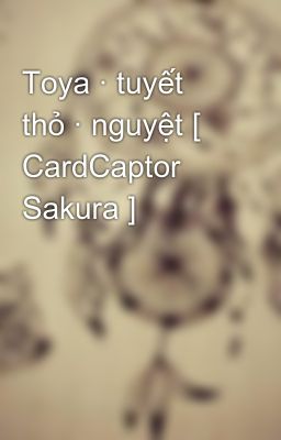 Toya · tuyết thỏ · nguyệt [ CardCaptor Sakura ]