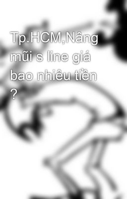 Tp.HCM,Nâng mũi s line giá bao nhiêu tiền ?