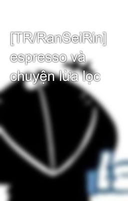 [TR/RanSeiRin] espresso và chuyện lừa lọc