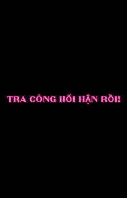 TRA CÔNG HỐI HẬN RỒI!