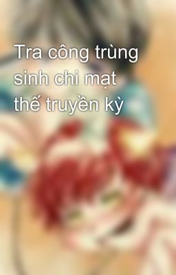 Tra công trùng sinh chi mạt thế truyền kỳ