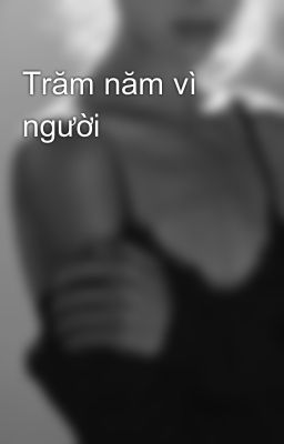 Trăm năm vì người