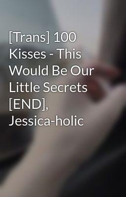 [Trans] 100 Kisses - This Would Be Our Little Secrets [END], Jessica-holic