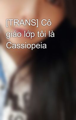 [TRANS] Cô giáo lớp tôi là Cassiopeia