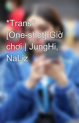 *Trans* [One-shot] Giờ chơi | JungHi, NaLiz