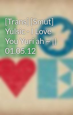 [Trans] [Smut] Yulsic - I Love You Yuri ah ~ || 01.05.12
