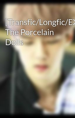[Transfic/Longfic/EXO/NC_17] The Porcelain Dolls